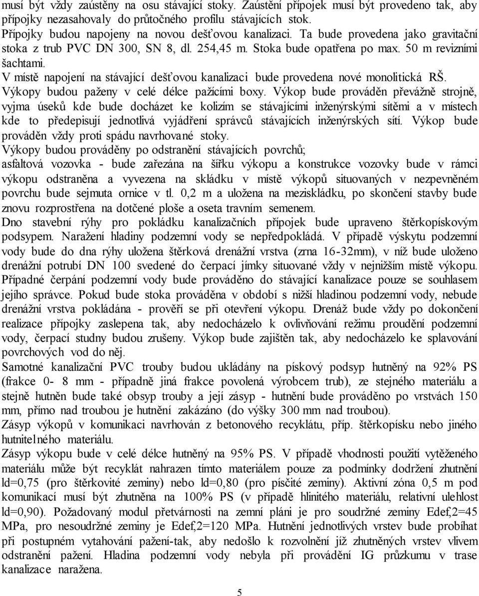 V místě napojení na stávající dešťovou kanalizaci bude provedena nové monolitická RŠ. Výkopy budou paženy v celé délce pažícími boxy.