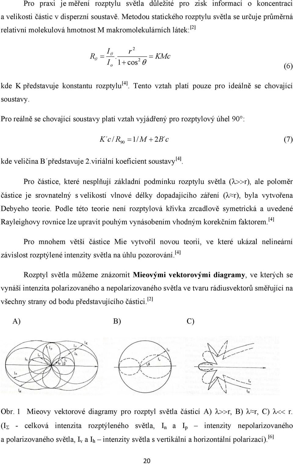 Tento vztah platí pouze pro ideálně se chovající soustavy. Pro reálně se chovající soustavy platí vztah vyjádřený pro rozptylový úhel 90 : K c / R90 = 1/ M + 2B c (7) kde veličina B představuje 2.