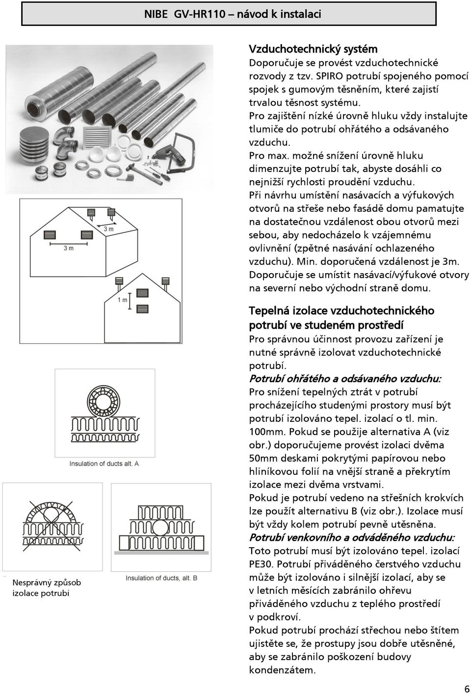 možné snížení úrovně hluku dimenzujte potrubí tak, abyste dosáhli co nejnižší rychlosti proudění vzduchu.