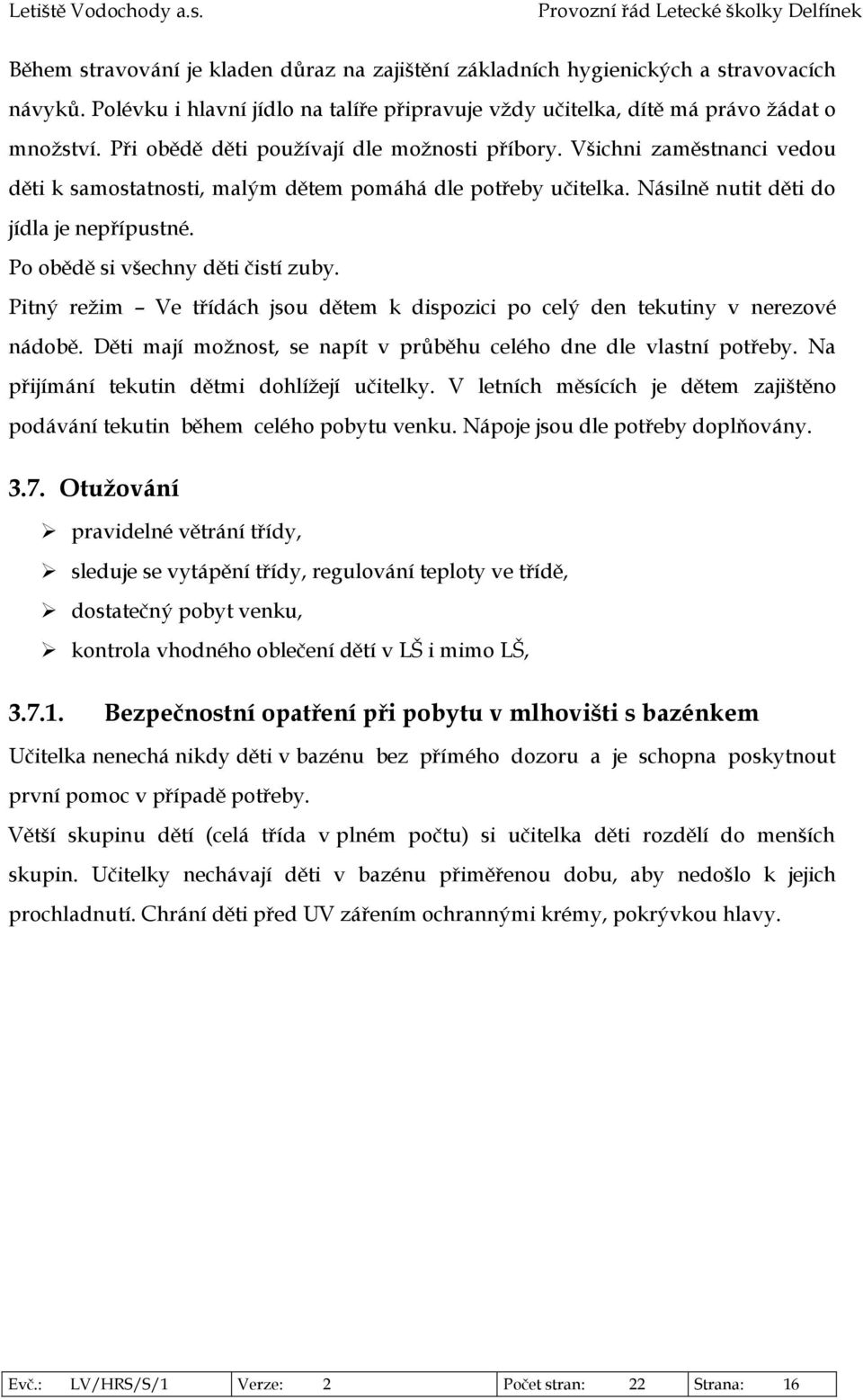 Po obědě si všechny děti čistí zuby. Pitný režim Ve třídách jsou dětem k dispozici po celý den tekutiny v nerezové nádobě. Děti mají možnost, se napít v průběhu celého dne dle vlastní potřeby.