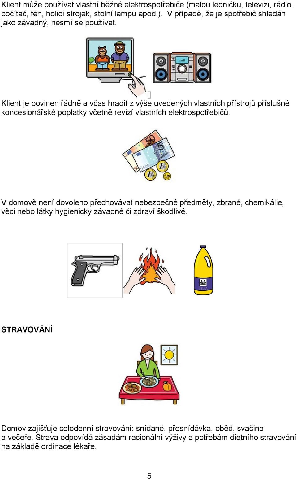 Klient je povinen řádně a včas hradit z výše uvedených vlastních přístrojů příslušné koncesionářské poplatky včetně revizí vlastních elektrospotřebičů.