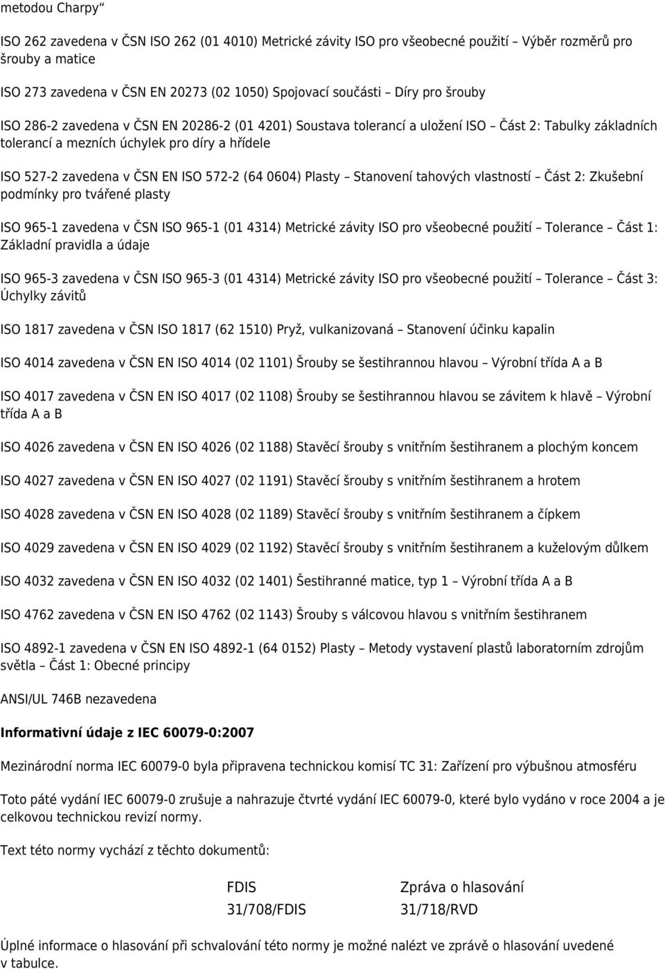 572-2 (64 0604) Plasty Stanovení tahových vlastností Část 2: Zkušební podmínky pro tvářené plasty ISO 965-1 zavedena v ČSN ISO 965-1 (01 4314) Metrické závity ISO pro všeobecné použití Tolerance Část