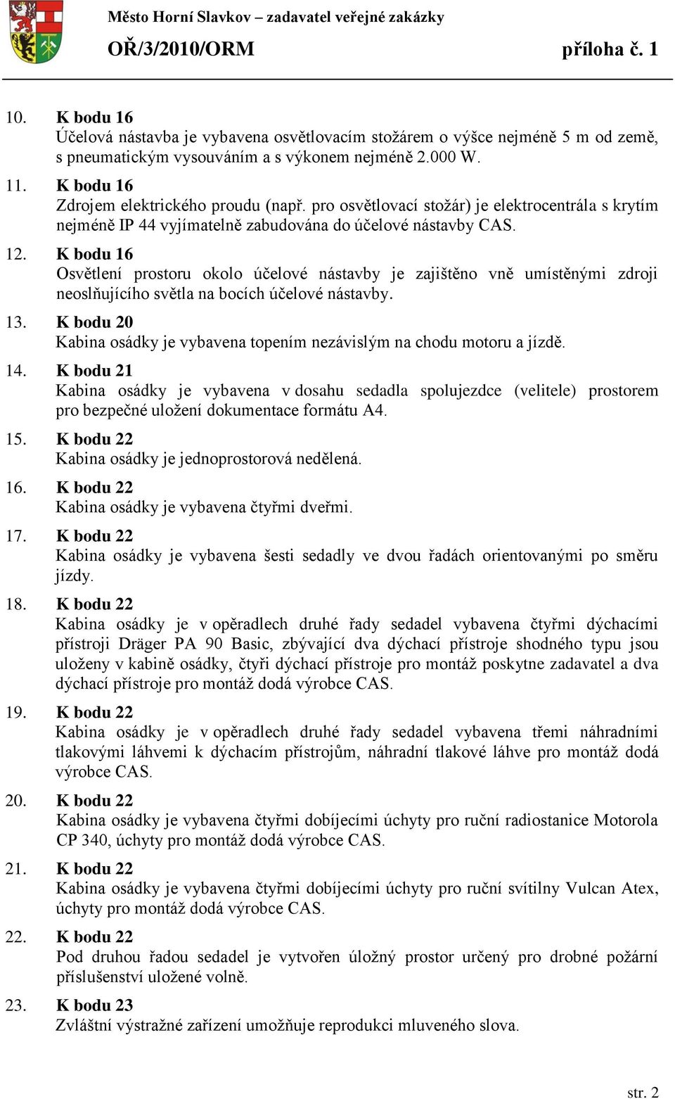 K bodu 16 Osvětlení prostoru okolo účelové nástavby je zajištěno vně umístěnými zdroji neoslňujícího světla na bocích účelové nástavby. 13.