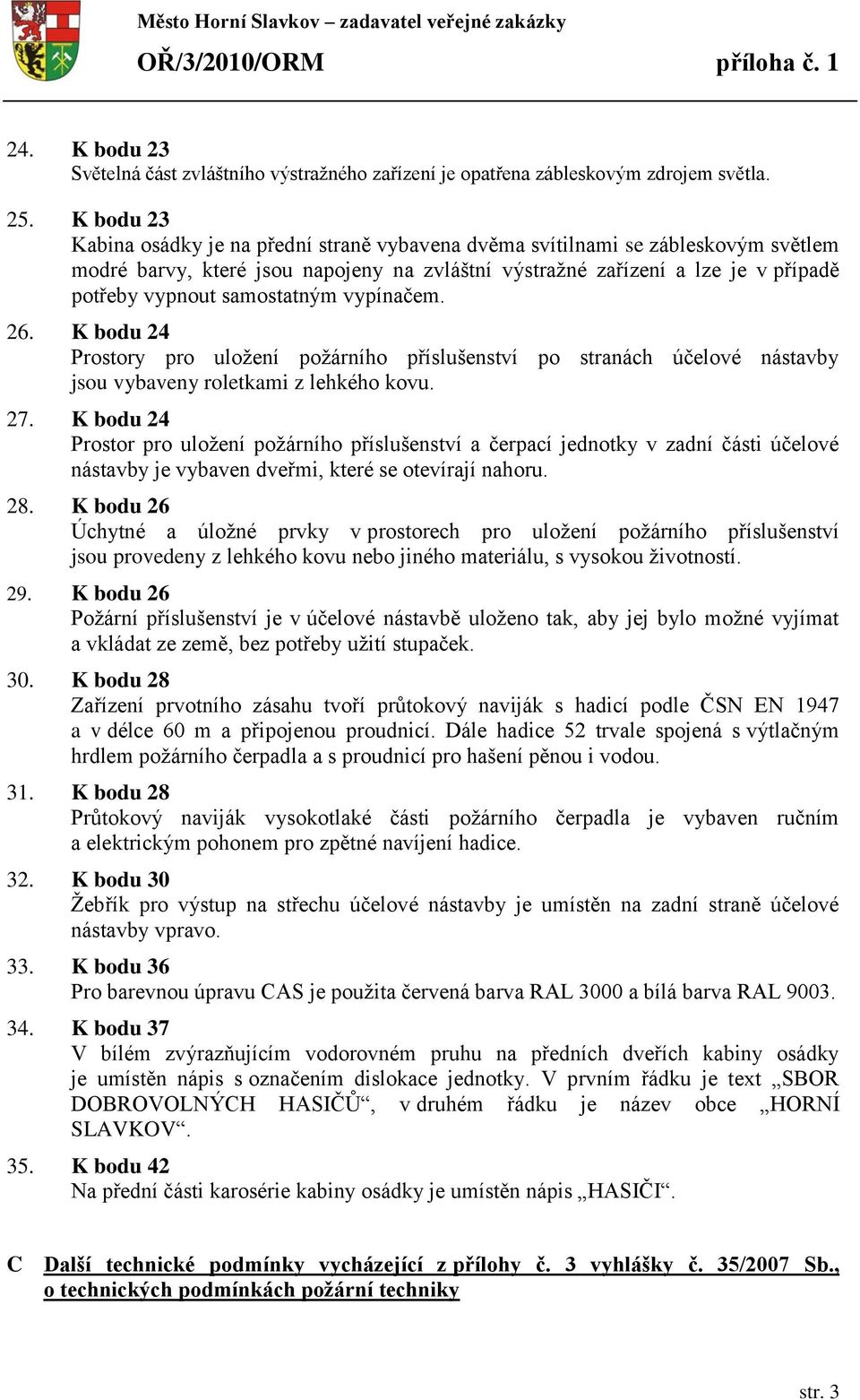 samostatným vypínačem. 26. K bodu 24 Prostory pro uložení požárního příslušenství po stranách účelové nástavby jsou vybaveny roletkami z lehkého kovu. 27.