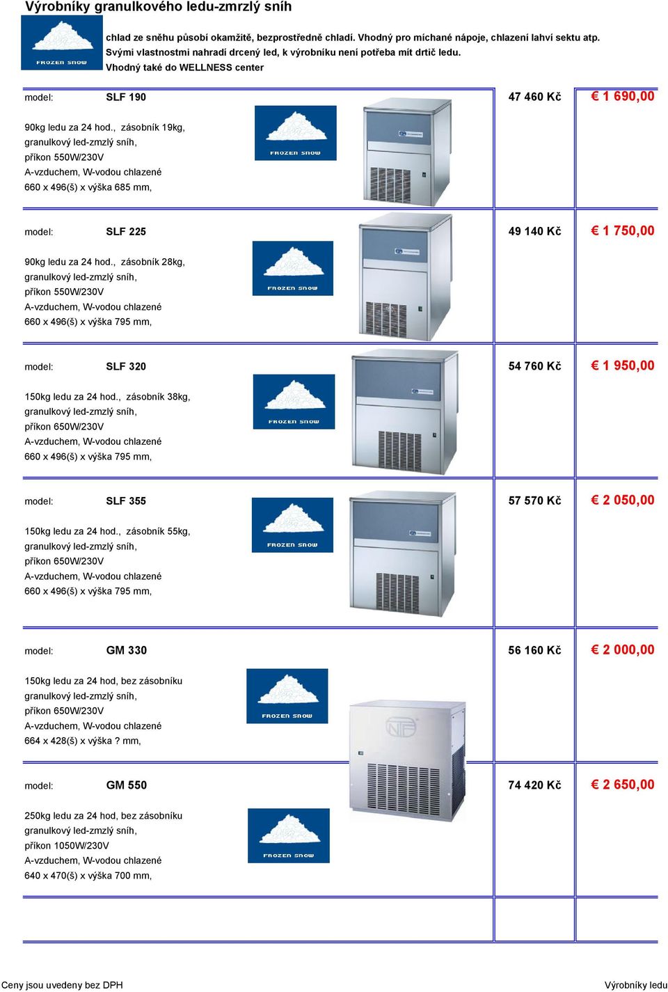 , zásobník 19kg, příkon 550W/230V 660 x 496(š) x výška 685 mm, model: SLF 225 49 140 Kč 1 750,00 90kg ledu za 24 hod.