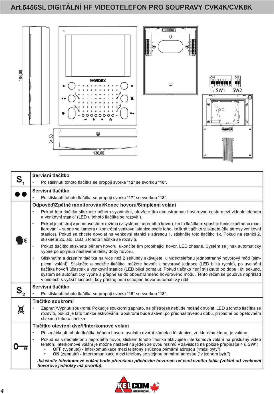 Odpověď/Zpětné monitorování/konec hovoru/simplexní volání Pokud toto tlačítko stisknete během vyzvánění, otevřete tím oboustrannou hovorovou cestu mezi videotelefonem a venkovní stanicí (LED u tohoto