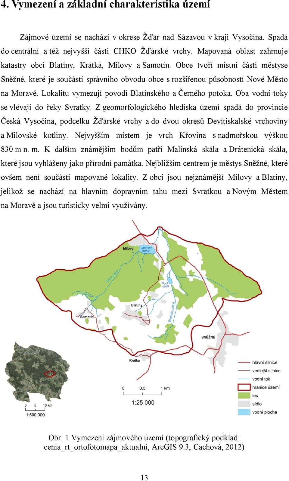 Lokalitu vymezují povodí Blatinského a Černého potoka. Oba vodní toky se vlévají do řeky Svratky.
