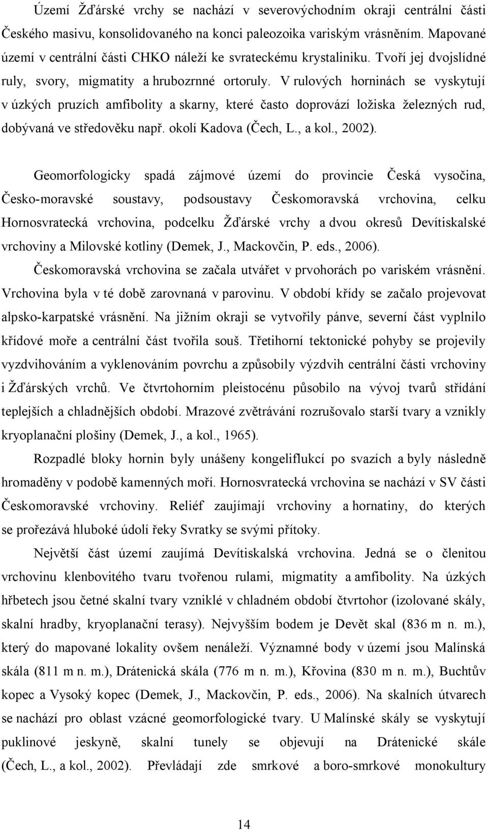 V rulových horninách se vyskytují v úzkých pruzích amfibolity a skarny, které často doprovází ložiska železných rud, dobývaná ve středověku např. okolí Kadova (Čech, L., a kol., 2002).