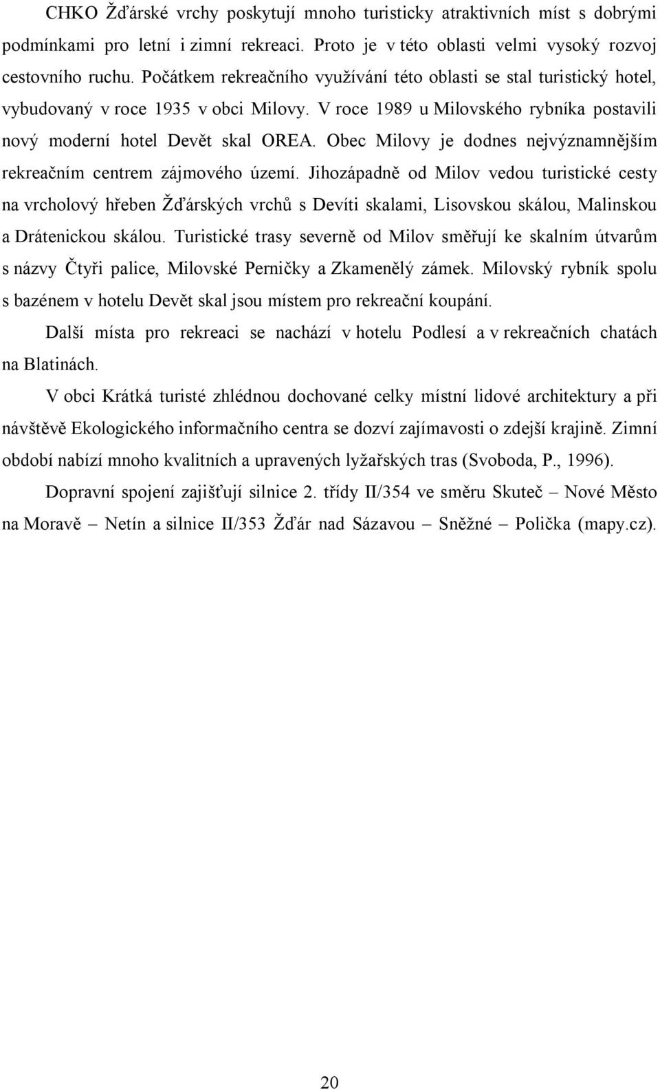 Obec Milovy je dodnes nejvýznamnějším rekreačním centrem zájmového území.