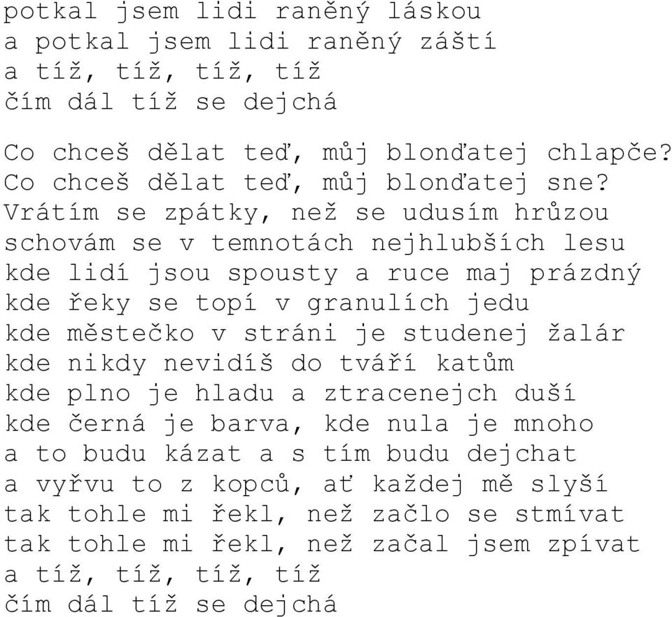 Vrátím se zpátky, než se udusím hrůzou schovám se v temnotách nejhlubších lesu kde lidí jsou spousty a ruce maj prázdný kde řeky se topí v granulích jedu kde městečko v