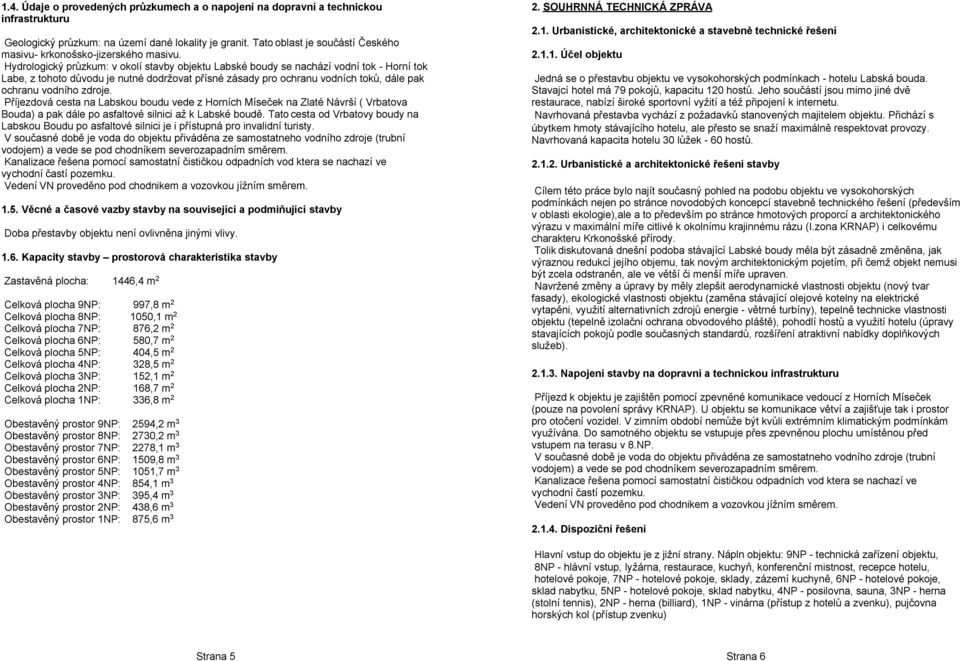 Hydrologický průzkum: v okolí stavby objektu Labské boudy se nachází vodní tok - Horní tok Labe, z tohoto důvodu je nutné dodržovat přísné zásady pro ochranu vodních toků, dále pak ochranu vodního