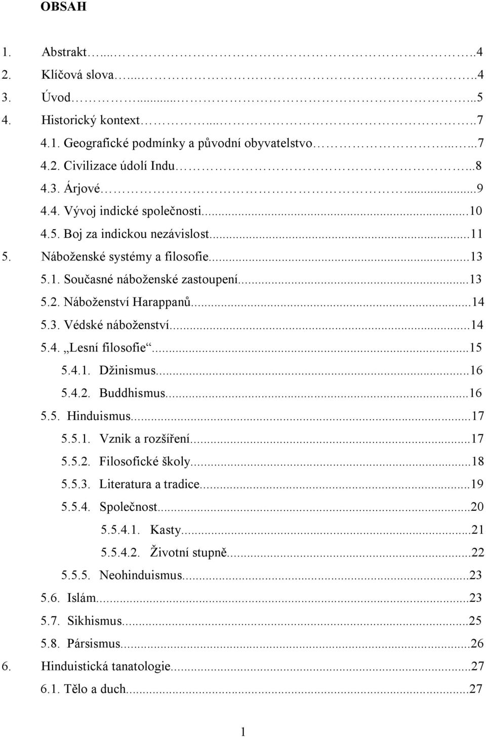 ..15 5.4.1. Džinismus...16 5.4.2. Buddhismus...16 5.5. Hinduismus...17 5.5.1. Vznik a rozšíření...17 5.5.2. Filosofické školy...18 5.5.3. Literatura a tradice...19 5.5.4. Společnost...20 5.5.4.1. Kasty.