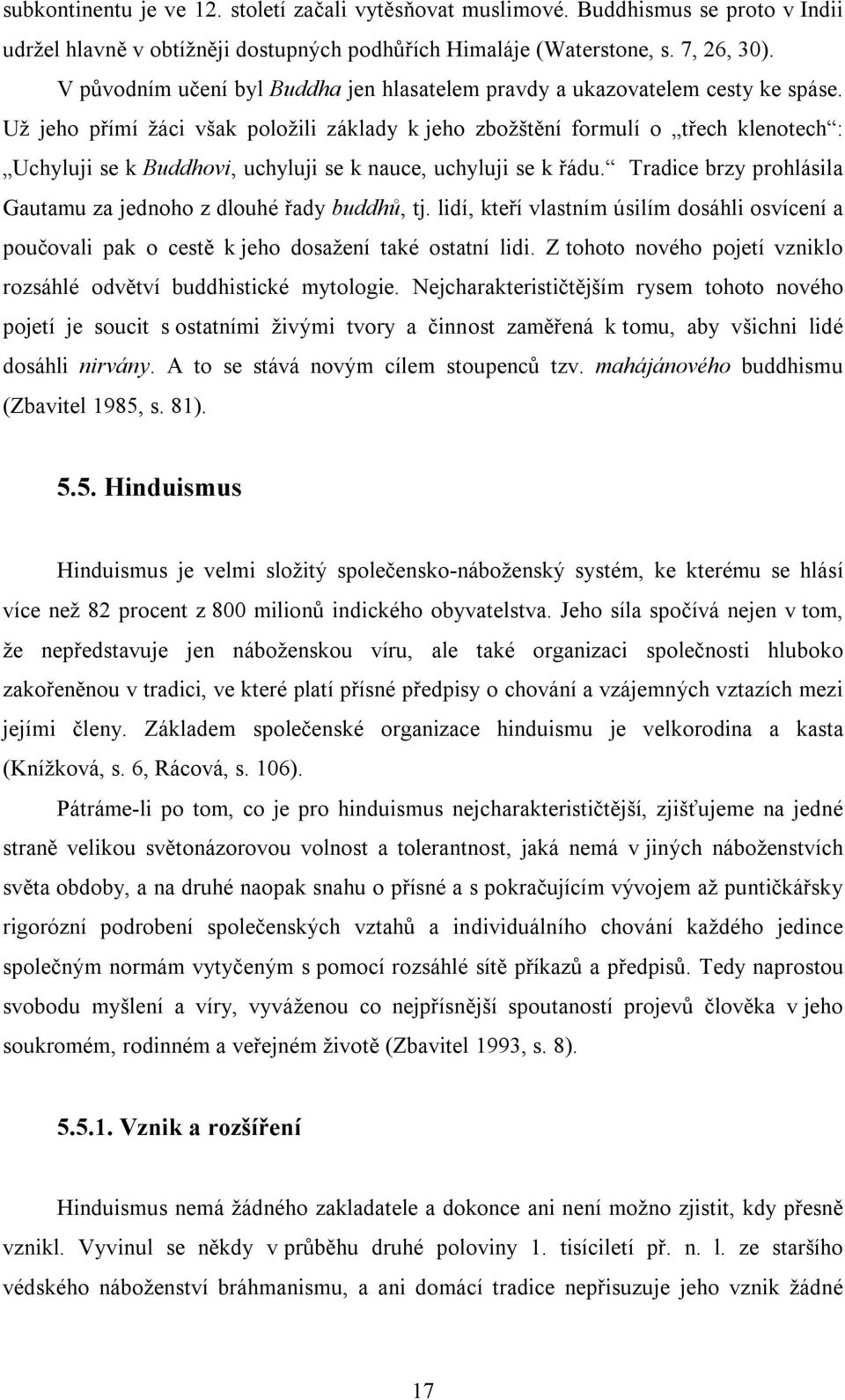 Už jeho přímí žáci však položili základy k jeho zbožštění formulí o třech klenotech : Uchyluji se k Buddhovi, uchyluji se k nauce, uchyluji se k řádu.