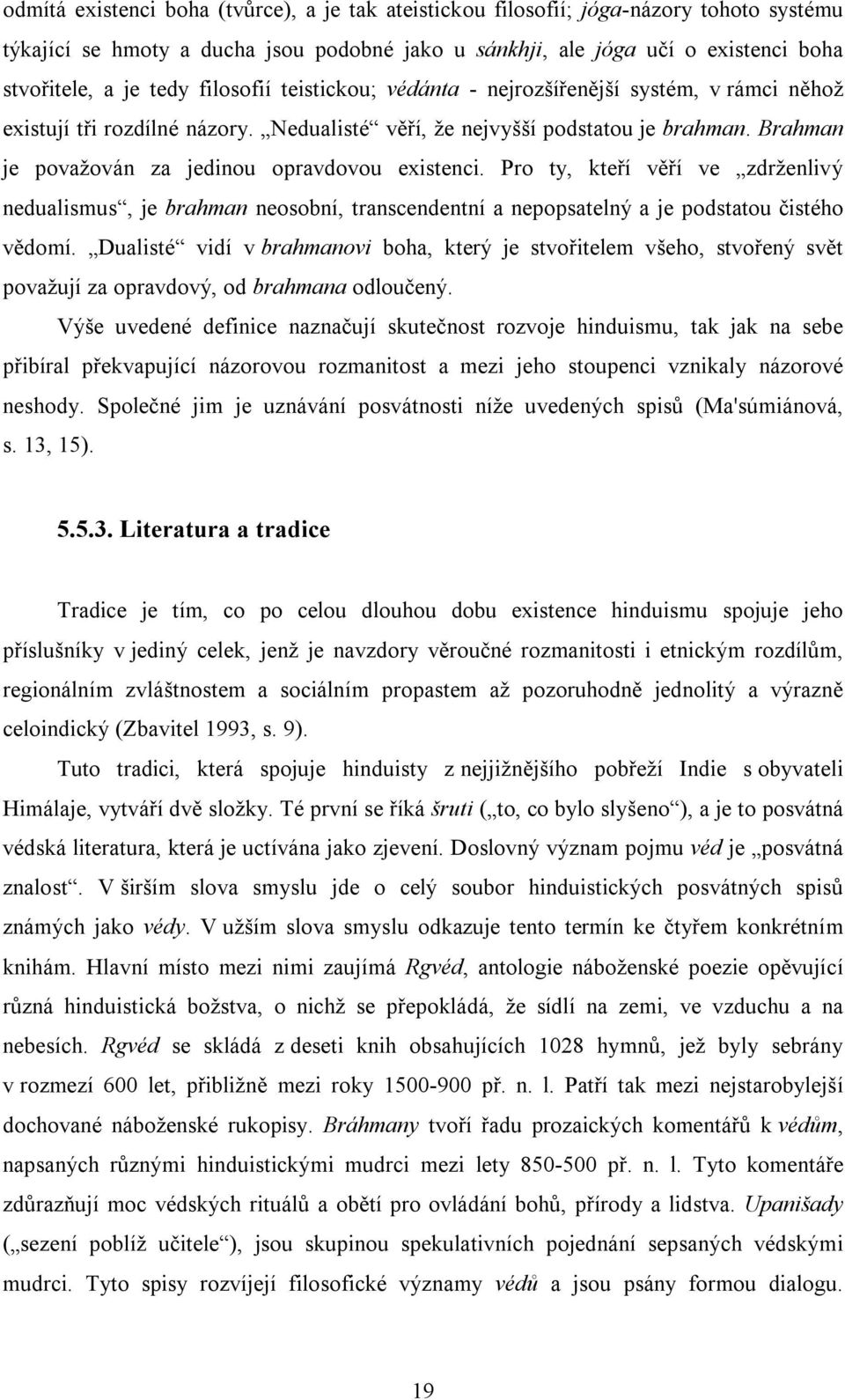 Brahman je považován za jedinou opravdovou existenci. Pro ty, kteří věří ve zdrženlivý nedualismus, je brahman neosobní, transcendentní a nepopsatelný a je podstatou čistého vědomí.