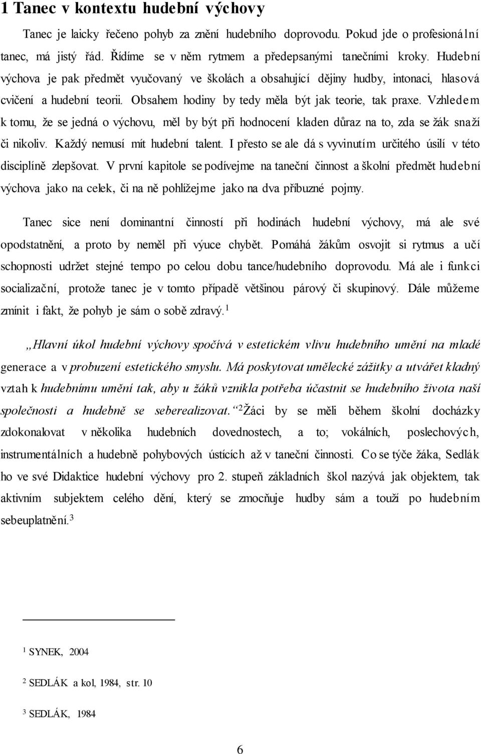 Vzhledem k tomu, že se jedná o výchovu, měl by být při hodnocení kladen důraz na to, zda se žák snaží či nikoliv. Každý nemusí mít hudební talent.