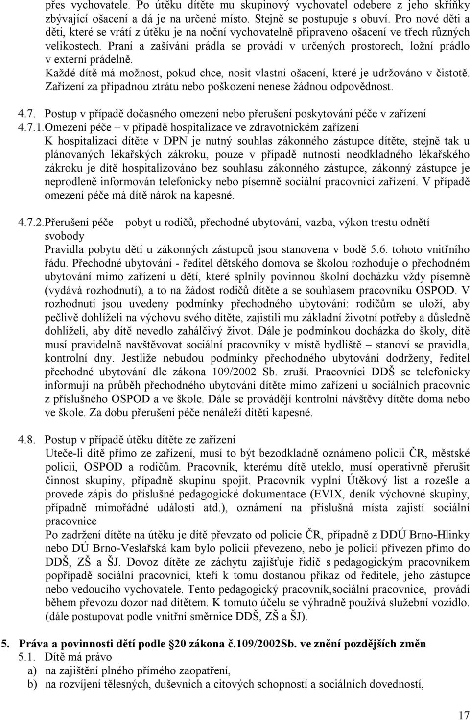 Praní a zašívání prádla se provádí v určených prostorech, ložní prádlo v externí prádelně. Každé dítě má možnost, pokud chce, nosit vlastní ošacení, které je udržováno v čistotě.