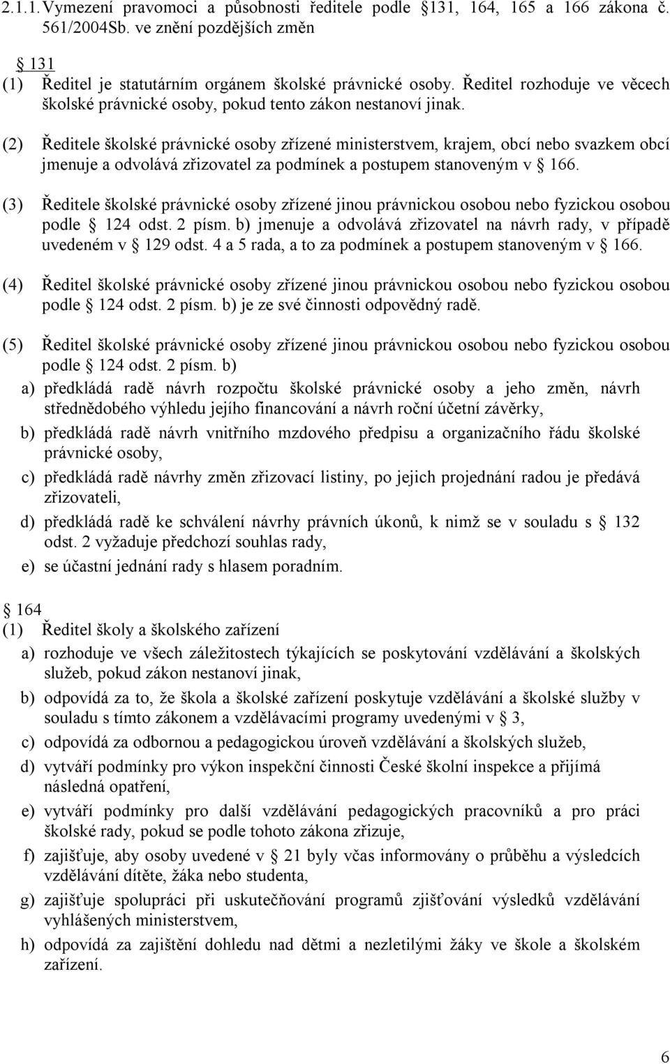 (2) Ředitele školské právnické osoby zřízené ministerstvem, krajem, obcí nebo svazkem obcí jmenuje a odvolává zřizovatel za podmínek a postupem stanoveným v 166.