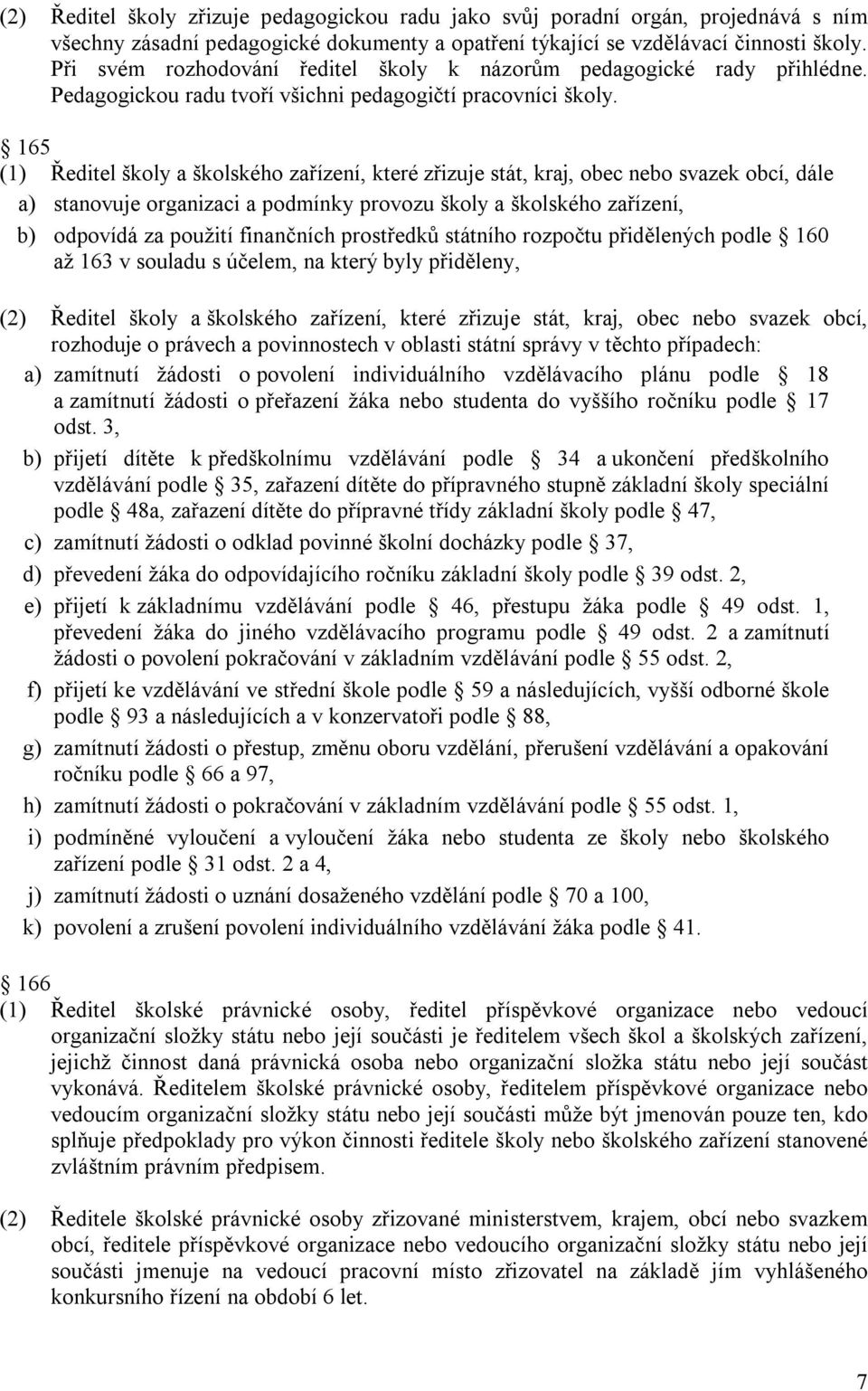 165 (1) Ředitel školy a školského zařízení, které zřizuje stát, kraj, obec nebo svazek obcí, dále a) stanovuje organizaci a podmínky provozu školy a školského zařízení, b) odpovídá za použití