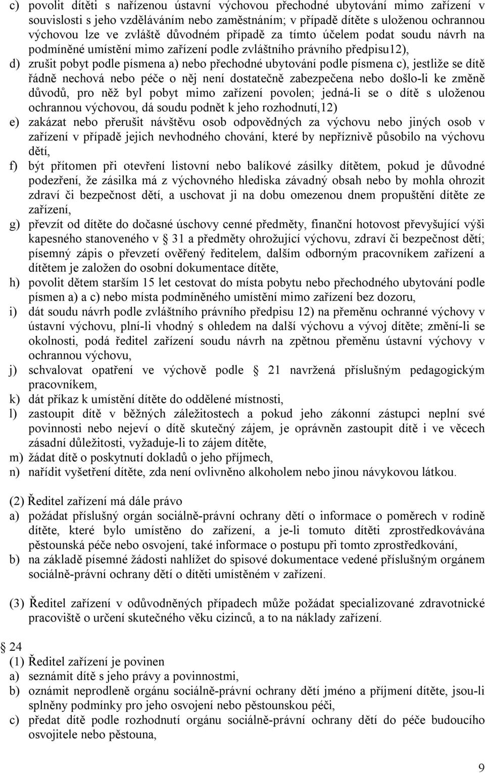 c), jestliže se dítě řádně nechová nebo péče o něj není dostatečně zabezpečena nebo došlo-li ke změně důvodů, pro něž byl pobyt mimo zařízení povolen; jedná-li se o dítě s uloženou ochrannou