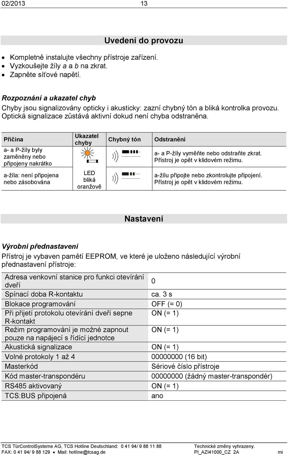 Příčina a- a P-žíly byly zaměněny nebo připojeny nakrátko Ukazatel chyby Chybný tón Odstranění a- a P-žíly vyměňte nebo odstraňte zkrat. Přístroj je opět v klidovém režimu.