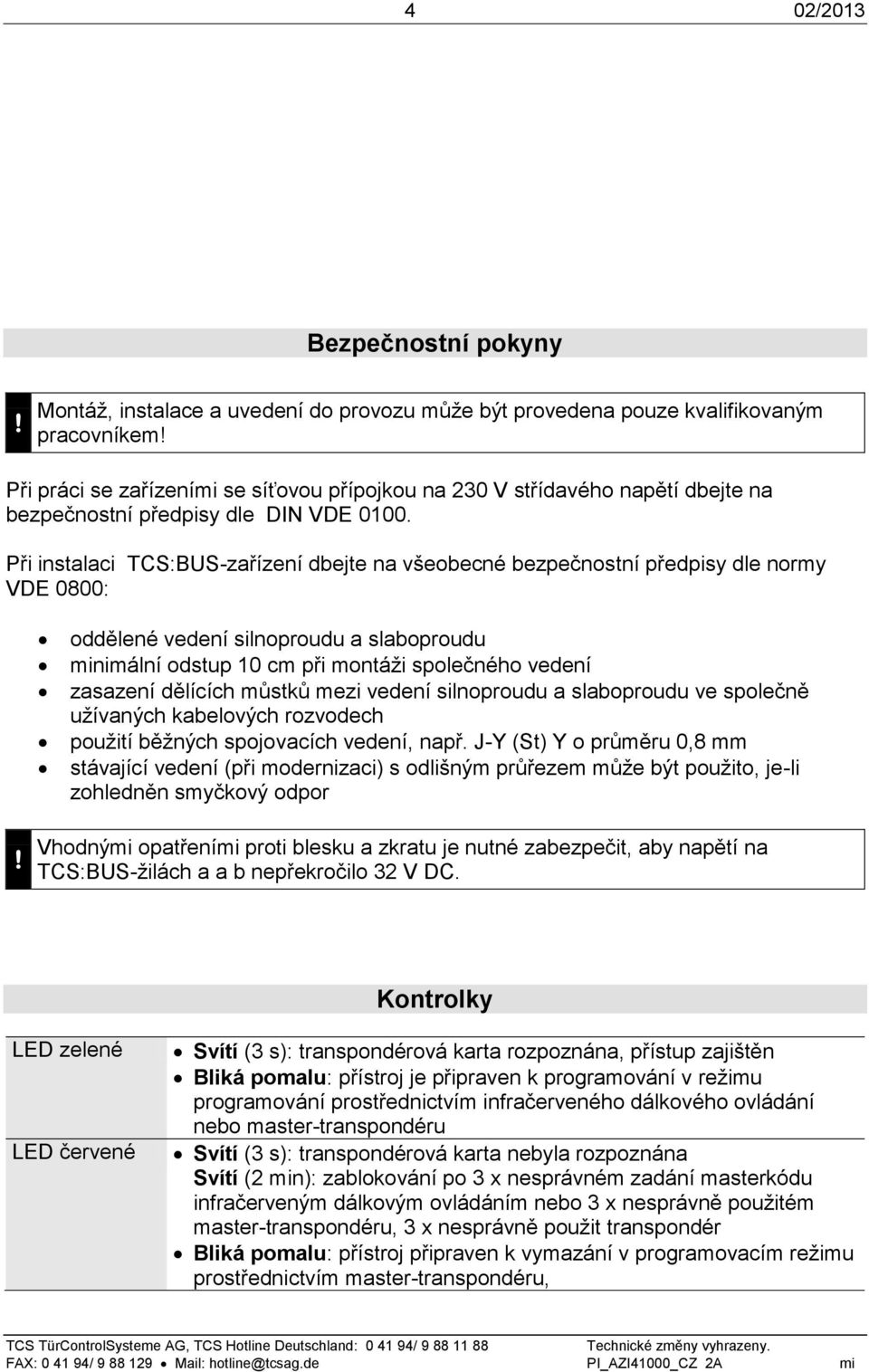 Při instalaci TCS:BUS-zařízení dbejte na všeobecné bezpečnostní předpisy dle normy VDE 0800: oddělené vedení silnoproudu a slaboproudu minimální odstup 10 cm při montáži společného vedení zasazení