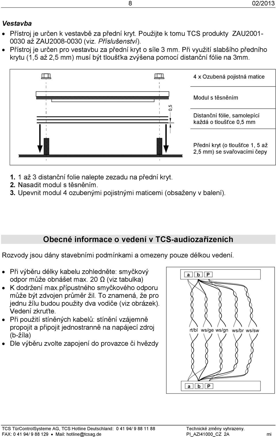 4 x Ozubená pojistná matice Modul s těsněním Distanční fólie, samolepící každá o tloušťce 0,5 mm Přední kryt (o tloušťce 1, 5 až 2,5 mm) se svařovacími čepy 1.