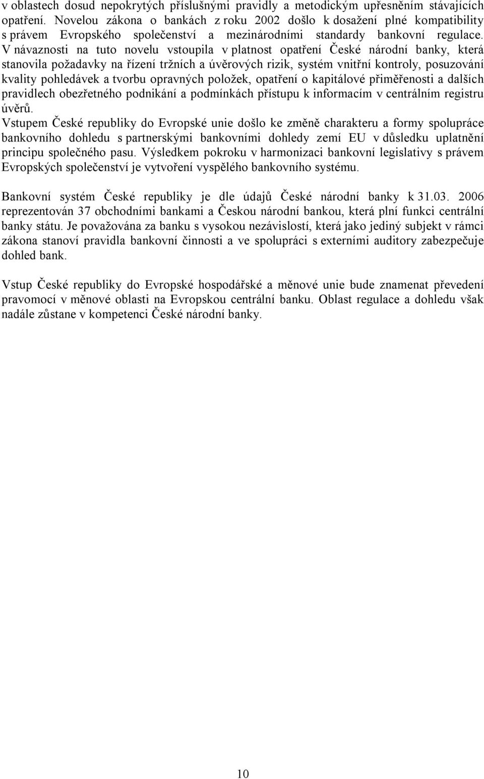 V návaznosti na tuto novelu vstoupila v platnost opatření České národní banky, která stanovila požadavky na řízení tržních a úvěrových rizik, systém vnitřní kontroly, posuzování kvality pohledávek a