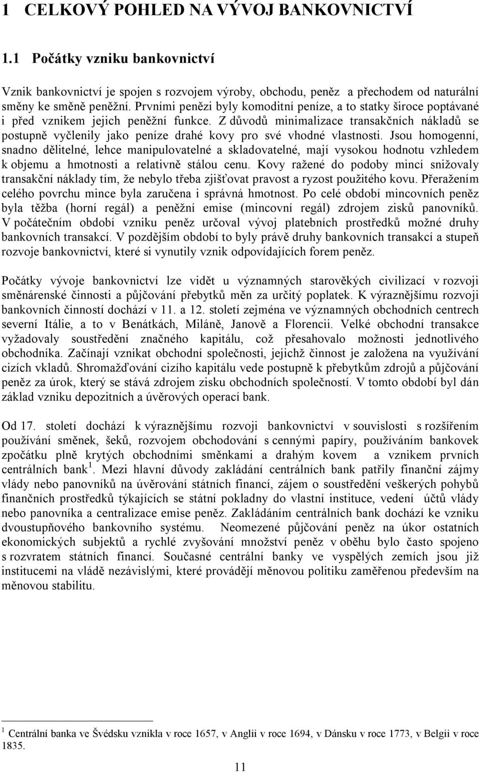 Z důvodů minimalizace transakčních nákladů se postupně vyčlenily jako peníze drahé kovy pro své vhodné vlastnosti.