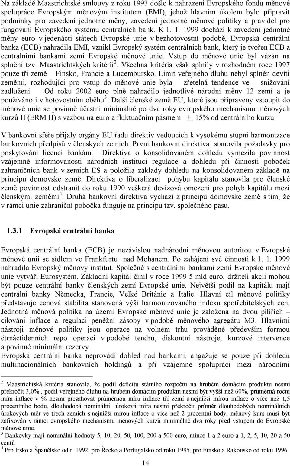1. 1999 dochází k zavedení jednotné měny euro v jedenácti státech Evropské unie v bezhotovostní podobě, Evropská centrální banka (ECB) nahradila EMI, vznikl Evropský systém centrálních bank, který je