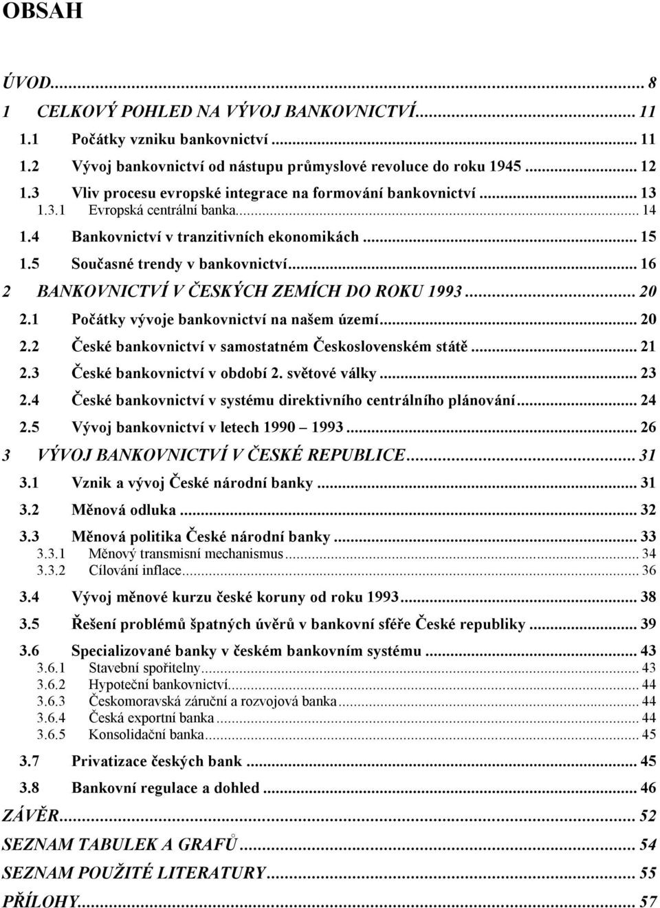 .. 16 2 BANKOVNICTVÍ V ČESKÝCH ZEMÍCH DO ROKU 1993...20 2.1 Počátky vývoje bankovnictví na našem území... 20 2.2 České bankovnictví v samostatném Československém státě... 21 2.