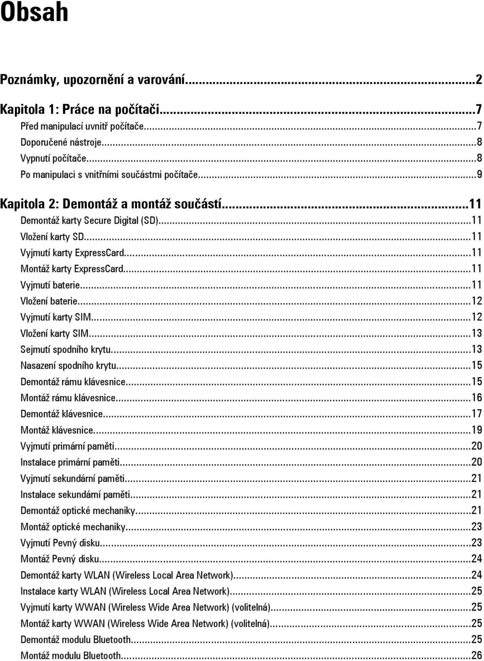 ..11 Vložení baterie...12 Vyjmutí karty SIM...12 Vložení karty SIM...13 Sejmutí spodního krytu...13 Nasazení spodního krytu...15 Demontáž rámu klávesnice...15 Montáž rámu klávesnice.