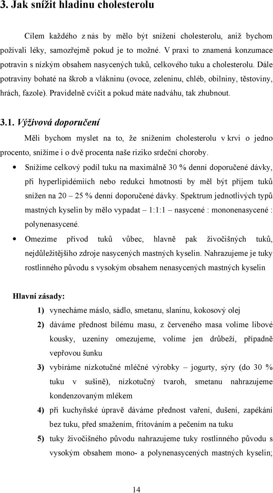 Dále potraviny bohaté na škrob a vlákninu (ovoce, zeleninu, chléb, obilniny, těstoviny, hrách, fazole). Pravidelně cvičit a pokud máte nadváhu, tak zhubnout. 3.1.