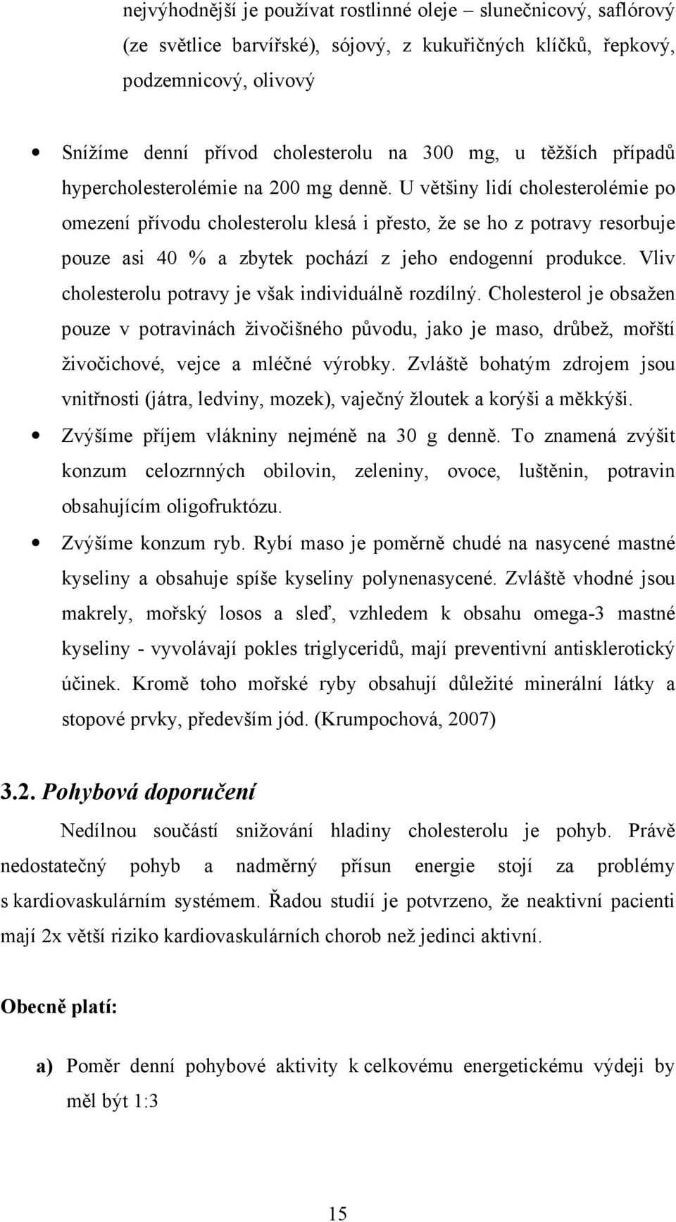 U většiny lidí cholesterolémie po omezení přívodu cholesterolu klesá i přesto, že se ho z potravy resorbuje pouze asi 40 % a zbytek pochází z jeho endogenní produkce.