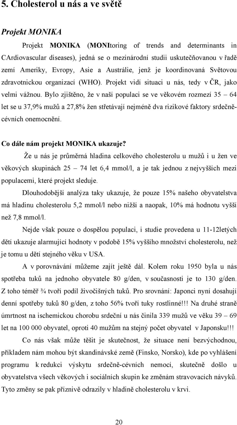 Bylo zjištěno, že v naší populaci se ve věkovém rozmezí 35 64 let se u 37,9% mužů a 27,8% žen střetávají nejméně dva rizikové faktory srdečněcévních onemocnění. Co dále nám projekt MONIKA ukazuje?