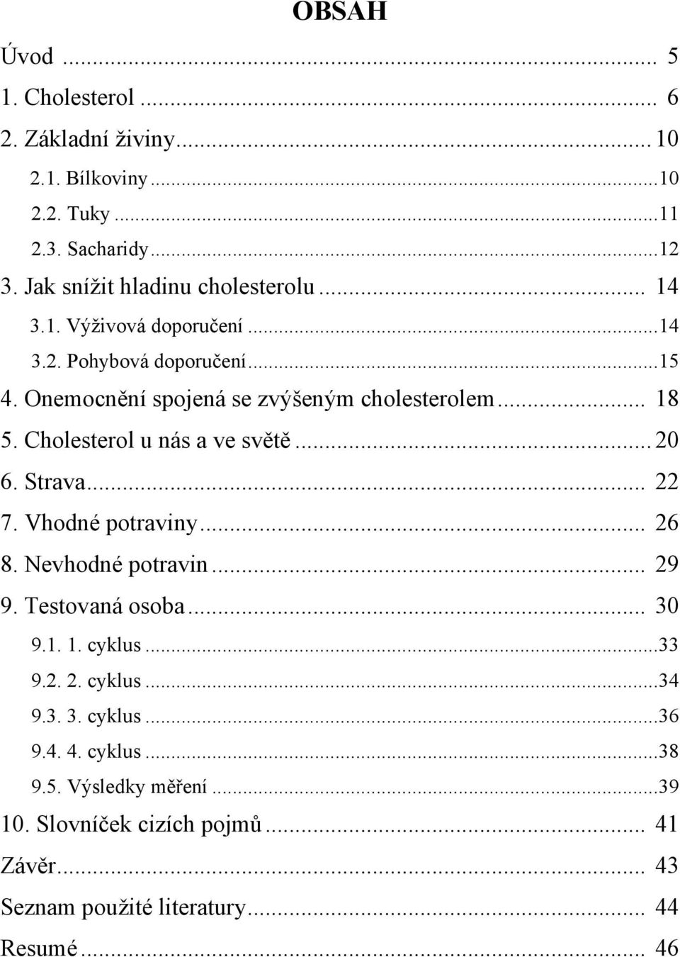 .. 18 5. Cholesterol u nás a ve světě... 20 6. Strava... 22 7. Vhodné potraviny... 26 8. Nevhodné potravin... 29 9. Testovaná osoba... 30 9.1. 1. cyklus.