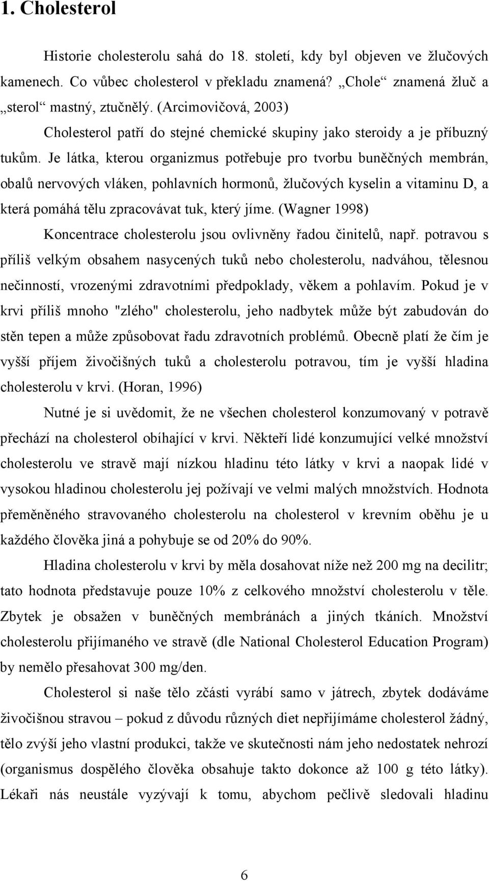 Je látka, kterou organizmus potřebuje pro tvorbu buněčných membrán, obalů nervových vláken, pohlavních hormonů, žlučových kyselin a vitaminu D, a která pomáhá tělu zpracovávat tuk, který jíme.