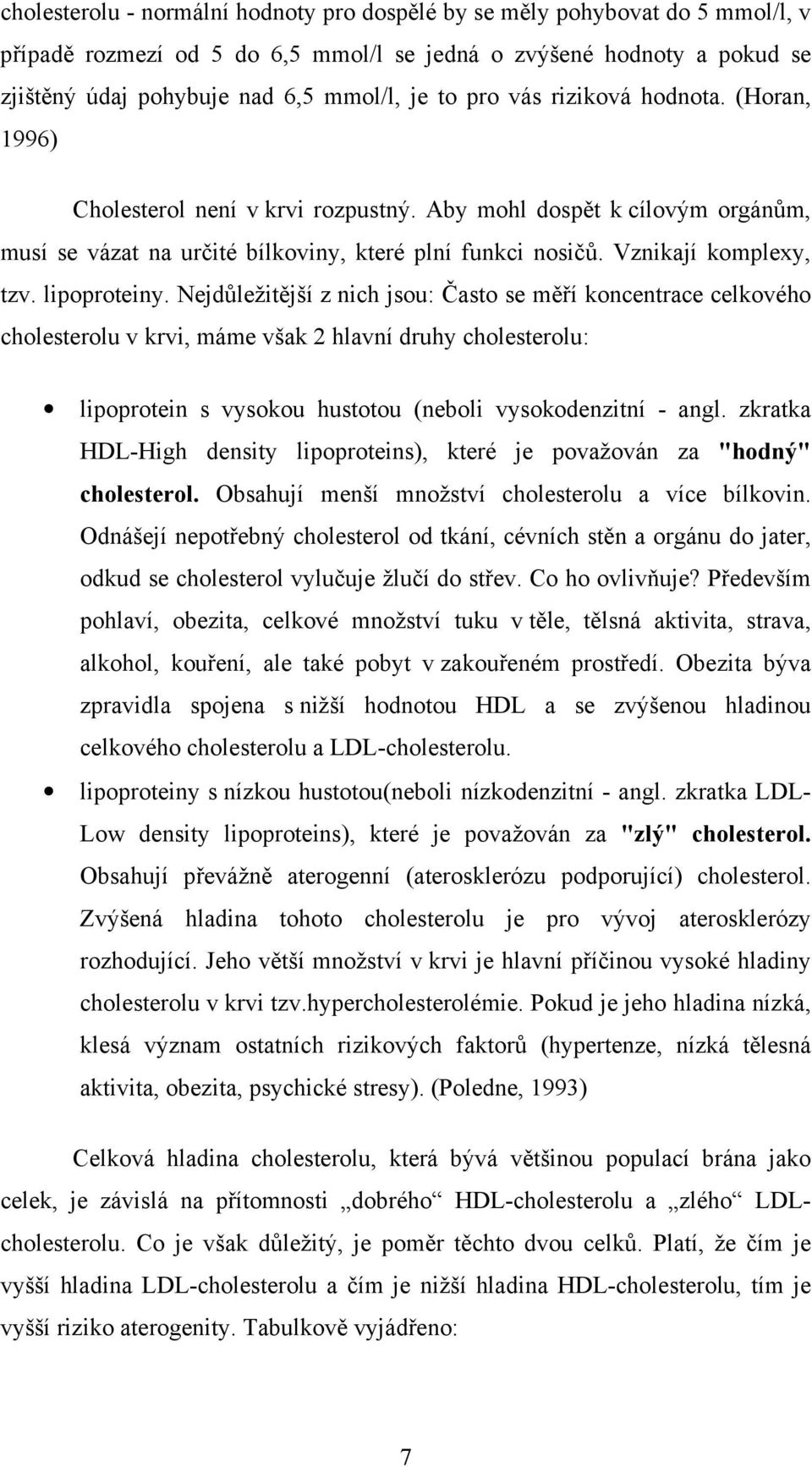 lipoproteiny. Nejdůležitější z nich jsou: Často se měří koncentrace celkového cholesterolu v krvi, máme však 2 hlavní druhy cholesterolu: lipoprotein s vysokou hustotou (neboli vysokodenzitní - angl.