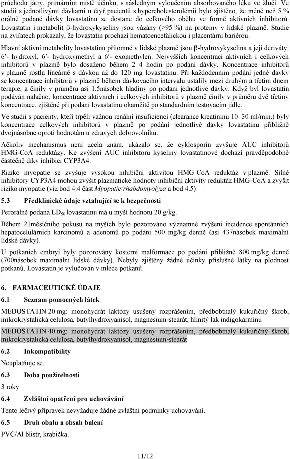 Lovastatin i metabolit -hydroxykyseliny jsou vázány (>95 %) na proteiny v lidské plazmě. Studie na zvířatech prokázaly, že lovastatin prochází hematoencefalickou i placentární bariérou.