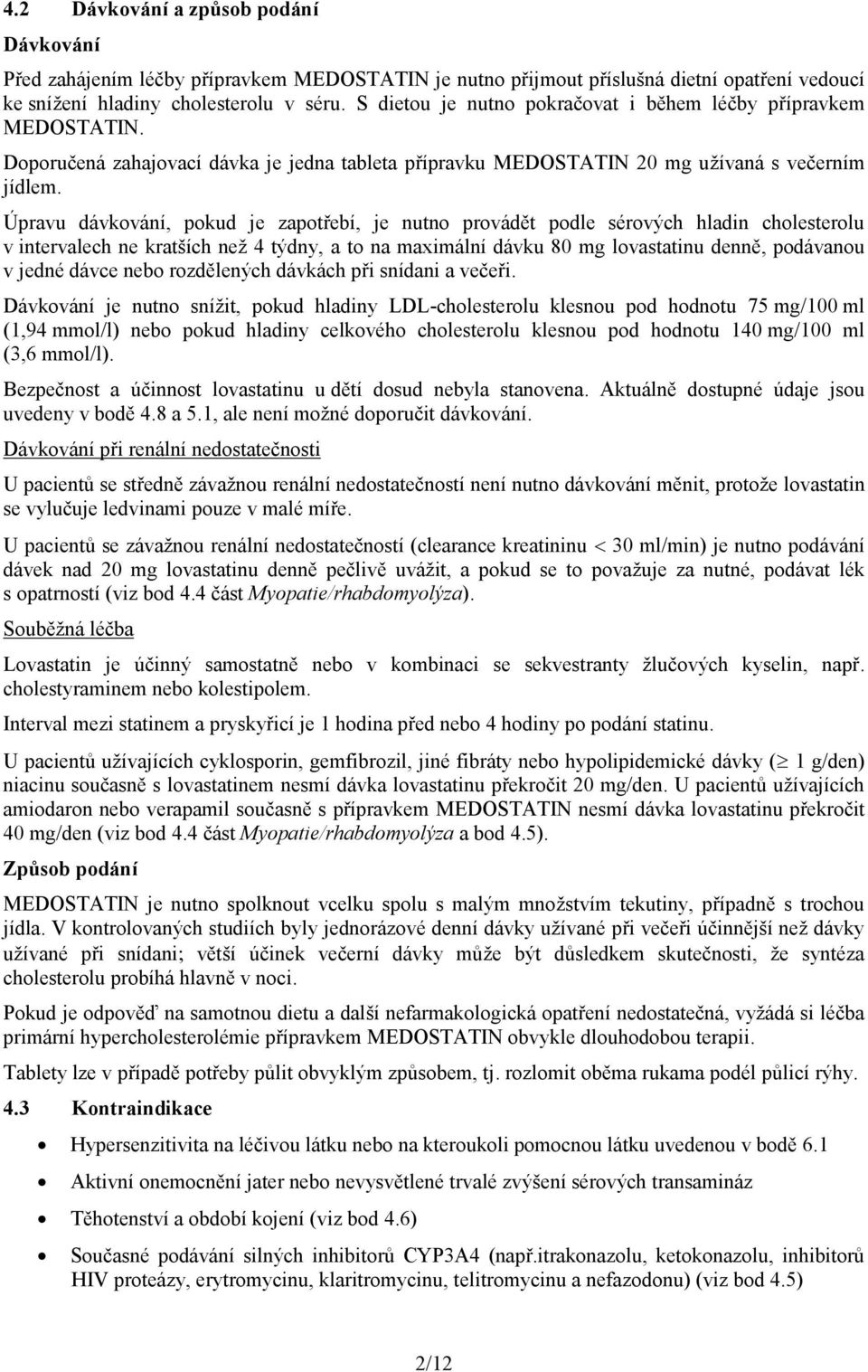 Úpravu dávkování, pokud je zapotřebí, je nutno provádět podle sérových hladin cholesterolu v intervalech ne kratších než 4 týdny, a to na maximální dávku 80 mg lovastatinu denně, podávanou v jedné