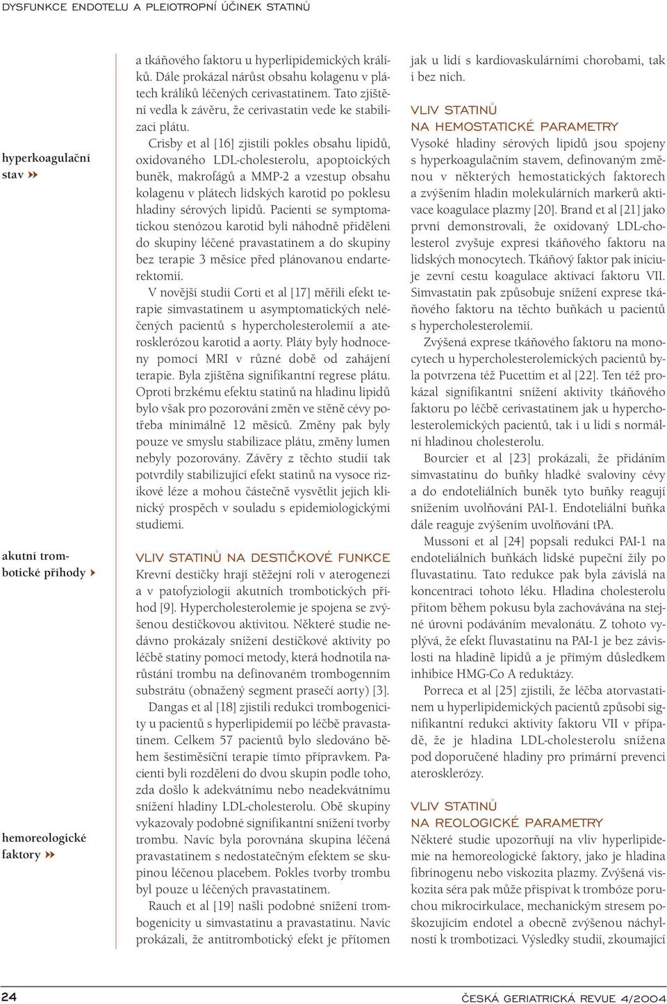 Crisby et al [16] zjistili pokles obsahu lipidů, oxidovaného LDL-cholesterolu, apoptoických buněk, makrofágů a MMP-2 a vzestup obsahu kolagenu v plátech lidských karotid po poklesu hladiny sérových