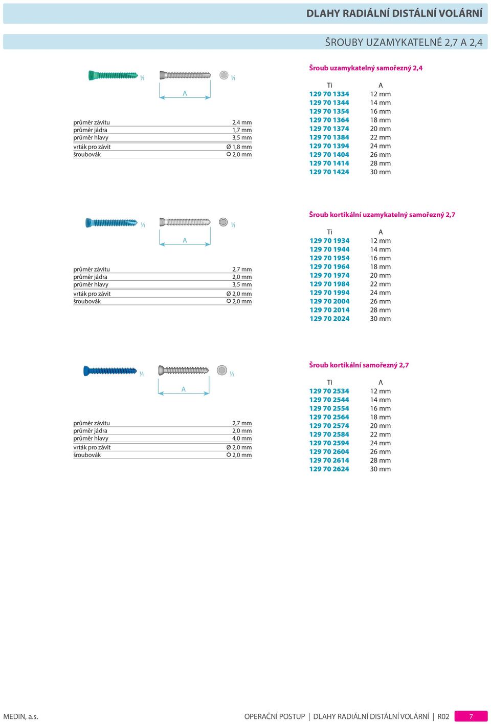 šroubovák 2,7 mm 3,5 mm Ø Šroub kortikální uzamykatelný samořezný 2,7 Ti 129 70 1934 12 mm 129 70 1944 14 mm 129 70 1954 16 mm 129 70 1964 18 mm 129 70 1974 20 mm 129 70 1984 22 mm 129 70 1994 24 mm