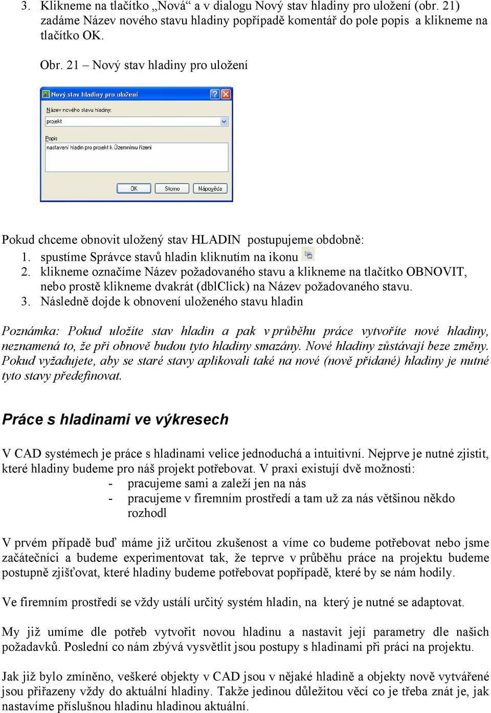 klikneme označíme Název požadovaného stavu a klikneme na tlačítko OBNOVIT, nebo prostě klikneme dvakrát (dblclick) na Název požadovaného stavu. 3.