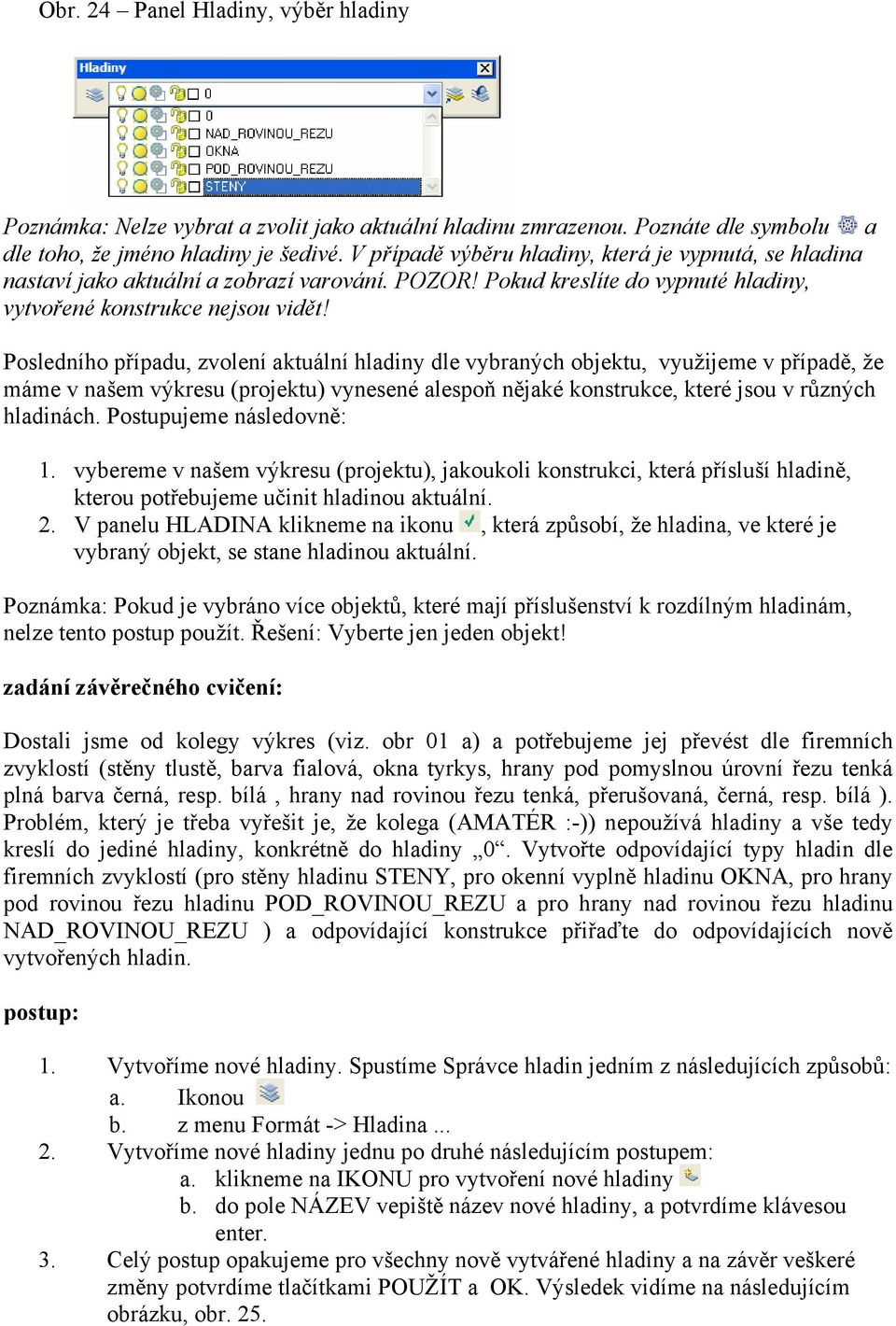 Posledního případu, zvolení aktuální hladiny dle vybraných objektu, využijeme v případě, že máme v našem výkresu (projektu) vynesené alespoň nějaké konstrukce, které jsou v různých hladinách.