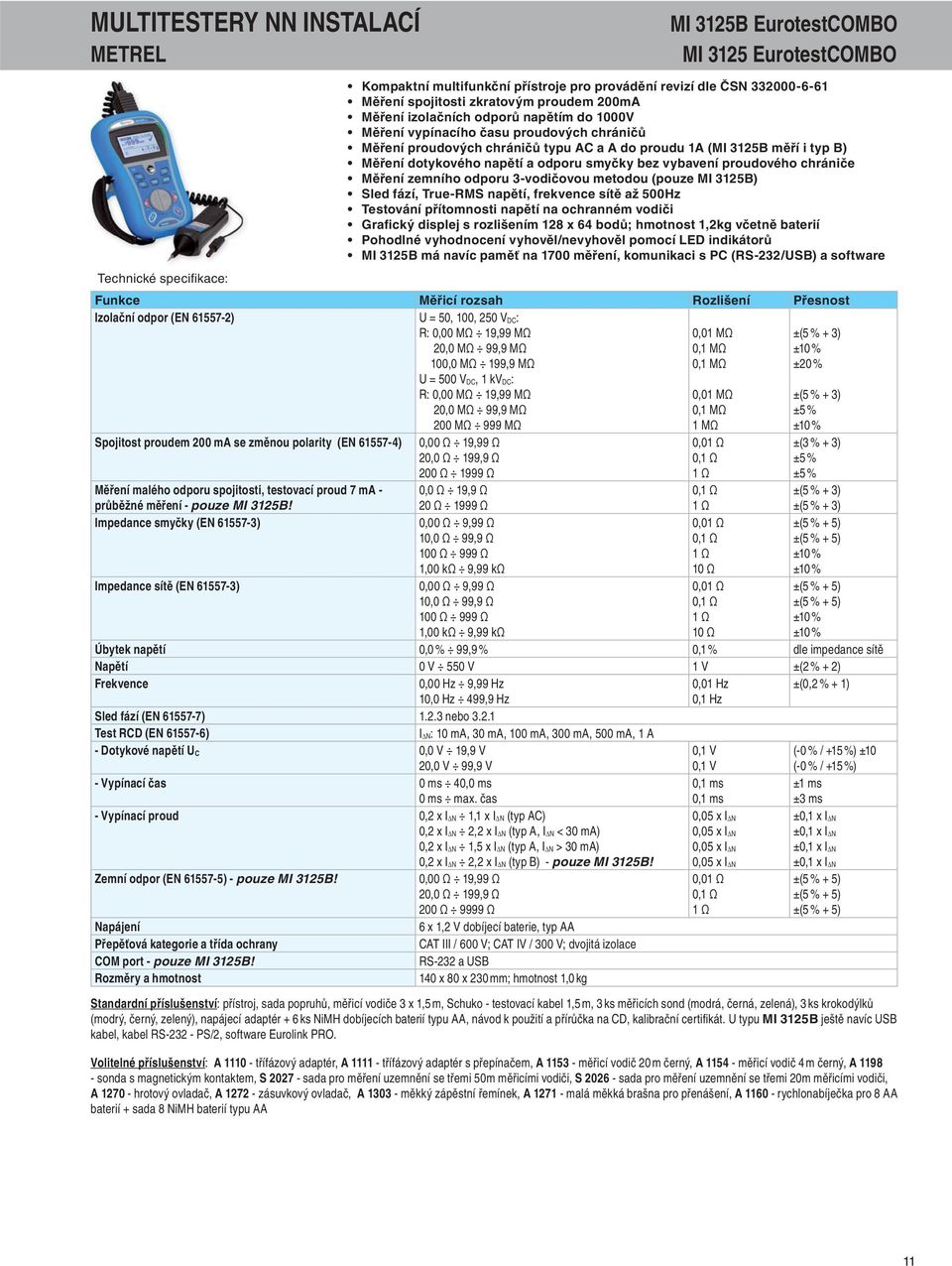 smyčky bez vybavení proudového chrániče Měření zemního odporu 3-vodičovou metodou (pouze MI 3125B) Sled fází, True-RMS napětí, frekvence sítě až 500Hz Testování přítomnosti napětí na ochranném vodiči