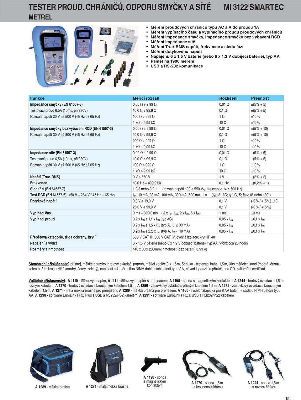 impedance smyčky bez vybavení RCD Měření impedance sítě Měření True-RMS napětí, frekvence a sledu fází Měření dotykového napětí Napájení: 6 x 1,5 V baterie (nebo 6 x 1,2 V dobíjecí baterie), typ AA
