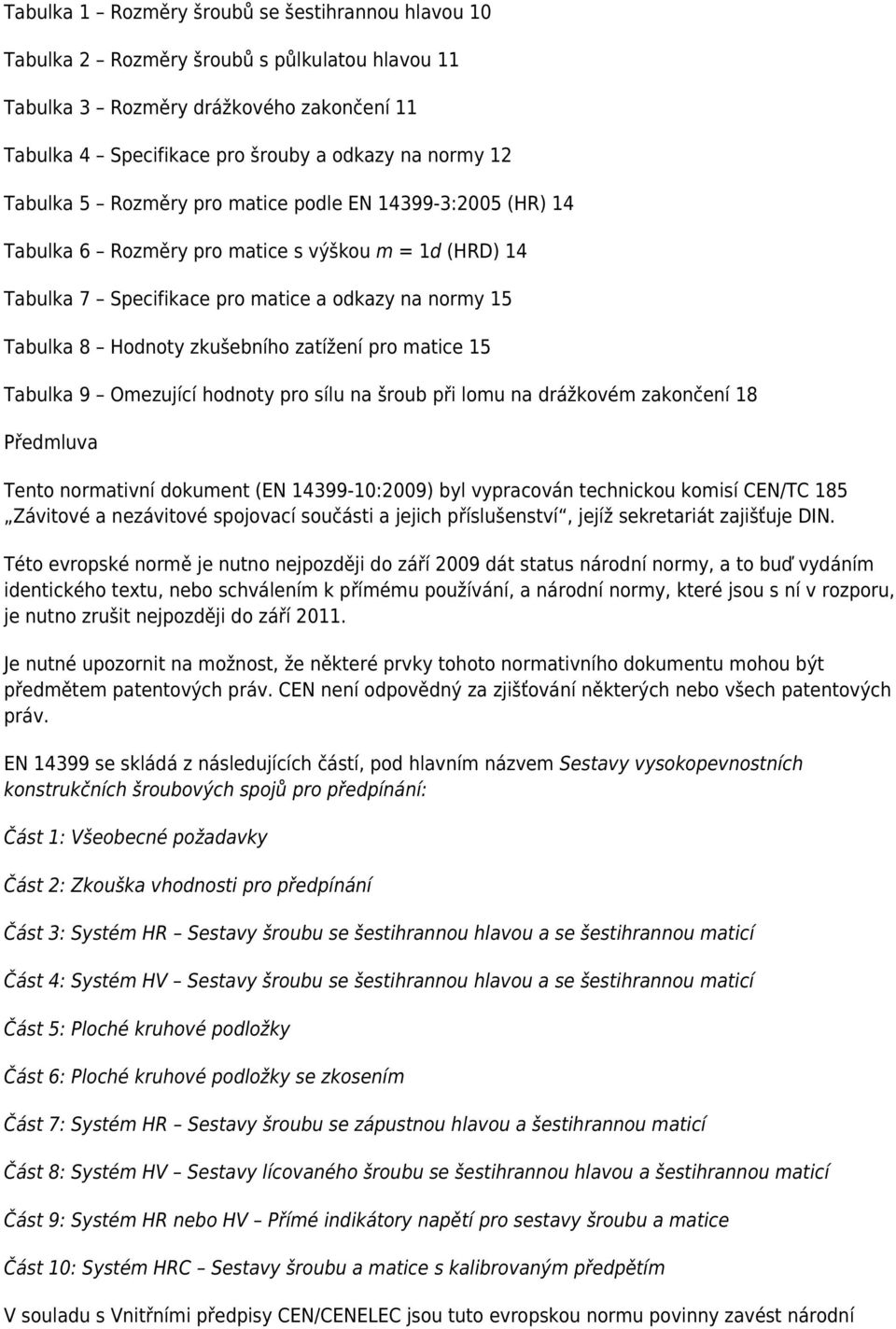 zatížení pro matice 15 Tabulka 9 Omezující hodnoty pro sílu na šroub při lomu na drážkovém zakončení 18 Předmluva Tento normativní dokument (EN 14399-10:2009) byl vypracován technickou komisí CEN/TC