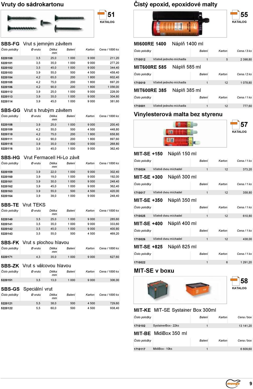 9 000 304,80 52204 3,9 45,0 000 9 000 38,60 SBS-GG Vrut s hrubým závitem Ø vrutu Balení Karton Cena / 000 ks 522008 3,9 25,0 000 9 000 200,40 522009 4,2 55,0 500 4 500 448,80 52200 4,2 75,0 200 800