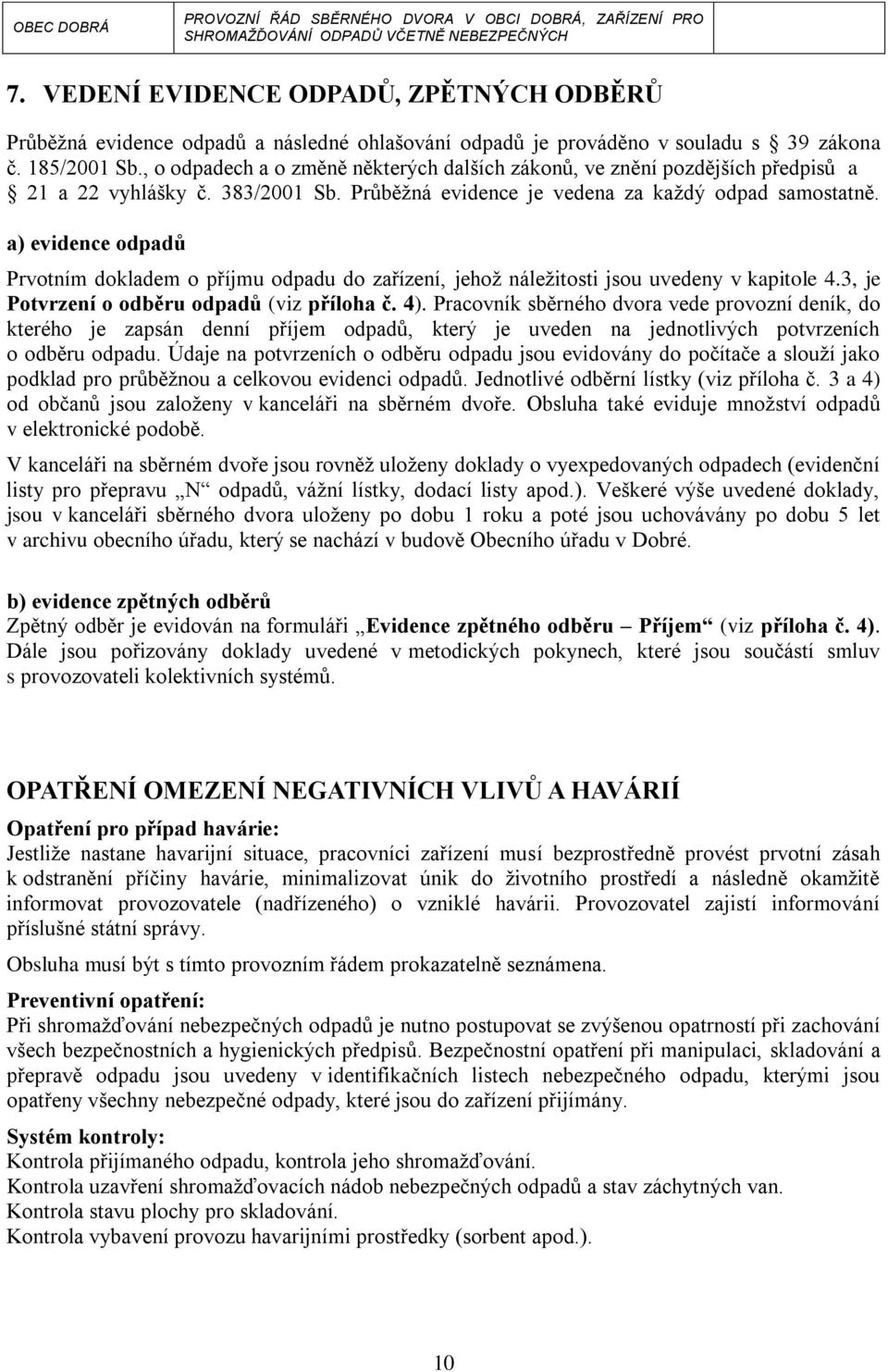 a) evidence odpadů Prvotním dokladem o příjmu odpadu do zařízení, jehož náležitosti jsou uvedeny v kapitole 4.3, je Potvrzení o odběru odpadů (viz příloha č. 4).