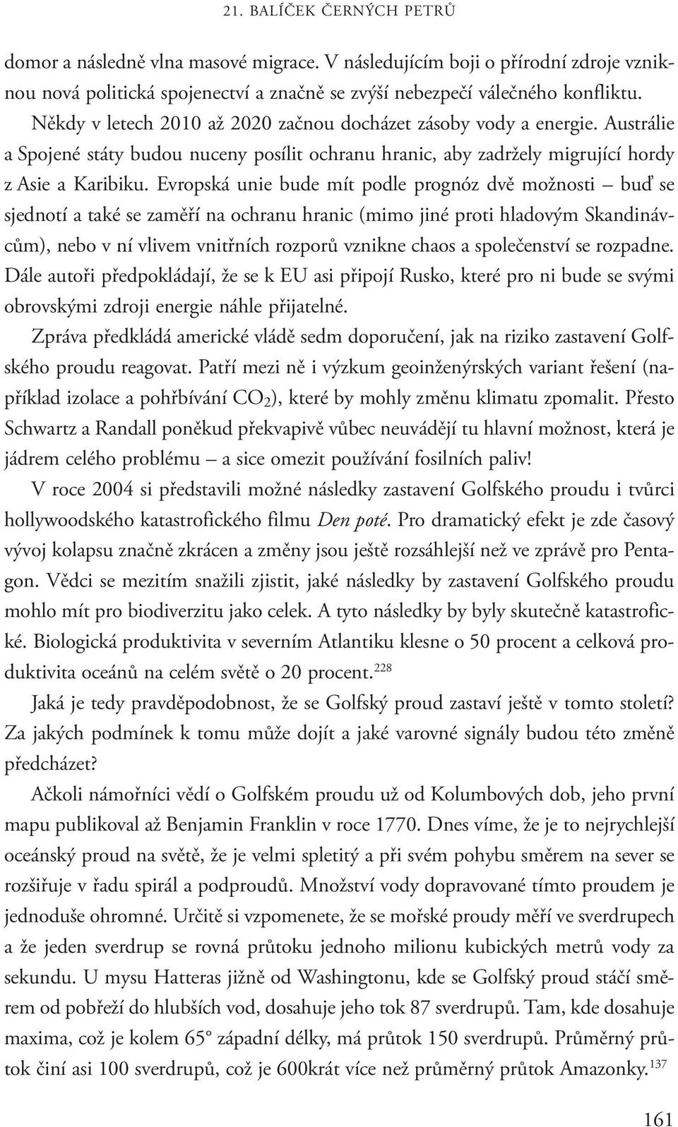 Evropská unie bude mít podle prognóz dvě možnosti buď se sjednotí a také se zaměří na ochranu hranic (mimo jiné proti hladovým Skandinávcům), nebo v ní vlivem vnitřních rozporů vznikne chaos a