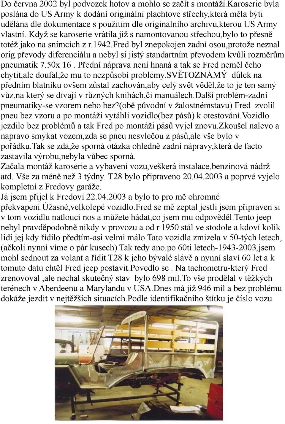Když se karoserie vrátila již s namontovanou střechou,bylo to přesně totéž jako na snímcích z r.1942.fred byl znepokojen zadní osou,protože neznal orig.